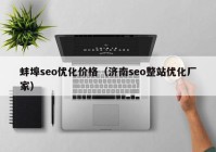 蚌埠seo优化价格（济南seo整站优化厂家）