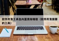 软件开发工具包内置类有哪些（软件开发需要的工具）