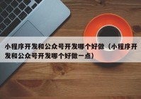 小程序开发和公众号开发哪个好做（小程序开发和公众号开发哪个好做一点）