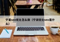 宁夏seo优化怎么做（宁波优化seo是什么）