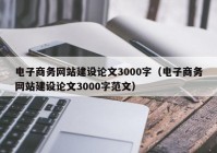 电子商务网站建设论文3000字（电子商务网站建设论文3000字范文）