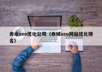 赤水seo优化公司（赤城seo网站优化排名）