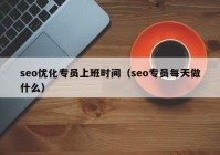 seo优化专员上班时间（seo专员每天做什么）