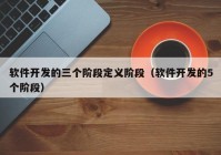 软件开发的三个阶段定义阶段（软件开发的5个阶段）