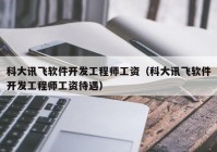 科大讯飞软件开发工程师工资（科大讯飞软件开发工程师工资待遇）