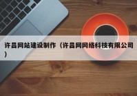 许昌网站建设制作（许昌网网络科技有限公司）