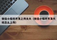 微信小程序开发上传太大（微信小程序开发代码怎么上传）