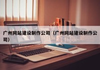 广州网站建设制作公司（广州网站建设制作公司）