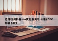 选择杭州抖音seo优化服务号（抖音SEO排名系统）