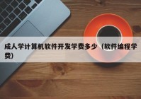 成人学计算机软件开发学费多少（软件编程学费）