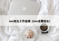 seo优化工作业绩（seo主要优化）