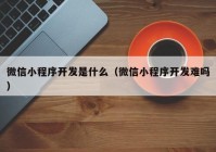 微信小程序开发是什么（微信小程序开发难吗）