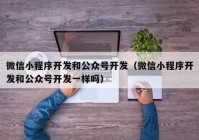 微信小程序开发和公众号开发（微信小程序开发和公众号开发一样吗）