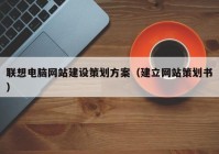 联想电脑网站建设策划方案（建立网站策划书）