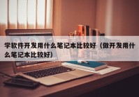 学软件开发用什么笔记本比较好（做开发用什么笔记本比较好）