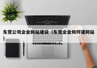 东莞公司企业网站建设（东莞企业如何建网站）