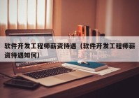 软件开发工程师薪资待遇（软件开发工程师薪资待遇如何）