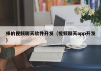 棒的视频聊天软件开发（视频聊天app开发）