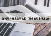 游戏软件开发公司定位（游戏公司市场定位）