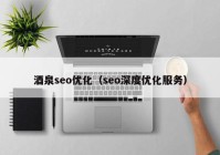 酒泉seo优化（seo深度优化服务）