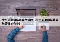 中小企业网站建设与管理（中小企业网站建设与管理的作业）