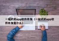 一站式的app软件开发（一站式的app软件开发是什么）