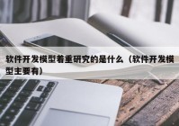 软件开发模型着重研究的是什么（软件开发模型主要有）