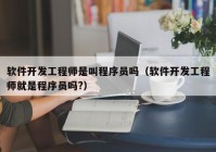 软件开发工程师是叫程序员吗（软件开发工程师就是程序员吗?）