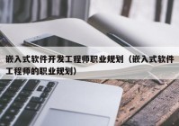 嵌入式软件开发工程师职业规划（嵌入式软件工程师的职业规划）