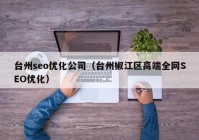 台州seo优化公司（台州椒江区高端全网SEO优化）