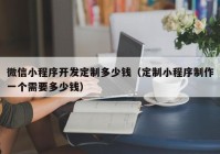 微信小程序开发定制多少钱（定制小程序制作一个需要多少钱）