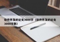 软件开发的论文3000字（软件开发的论文3000字数）