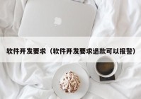 软件开发要求（软件开发要求退款可以报警）