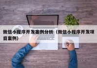 微信小程序开发案例分析（微信小程序开发项目案例）