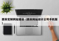 西安定制网站建设（西安网站设计公司手机版）