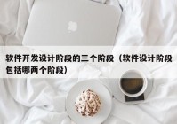 软件开发设计阶段的三个阶段（软件设计阶段包括哪两个阶段）