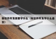 做软件开发需要学什么（做软件开发学什么语言）