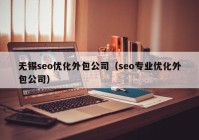 无锡seo优化外包公司（seo专业优化外包公司）