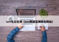 seo优化检测（seo数据监测优化网站）