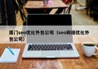 厦门seo优化外包公司（seo网络优化外包公司）