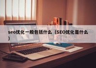 seo优化一般包括什么（SEO优化是什么）