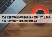 工业软件开发技术和软件技术区别（工业软件开发技术和软件技术区别是什么）