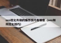 seo优化升级的操作技巧有哪些（seo如何优化技巧）