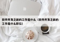 软件开发之前的工作是什么（软件开发之前的工作是什么职位）