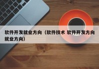 软件开发就业方向（软件技术 软件开发方向就业方向）