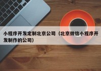 小程序开发定制北京公司（北京微信小程序开发制作的公司）