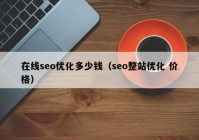 在线seo优化多少钱（seo整站优化 价格）