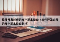 软件开发过程的几个基本阶段（软件开发过程的几个基本阶段包括）