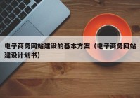 电子商务网站建设的基本方案（电子商务网站建设计划书）