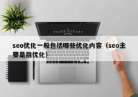 seo优化一般包括哪些优化内容（seo主要是指优化）